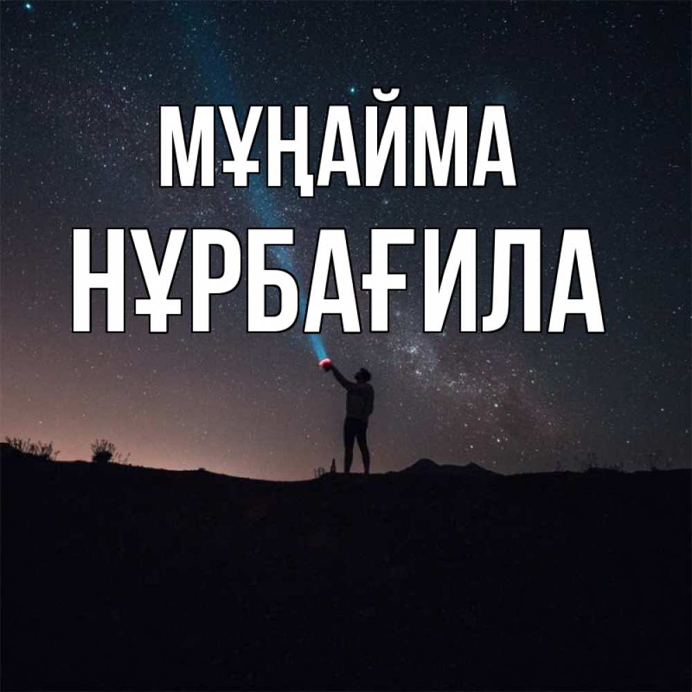 Күн сайын ашық хат с именем, НҰРБАҒИЛА Мұңайма луч света и млечный путь Онлайн тегін жүктеп алу тілектері бар керемет карта 