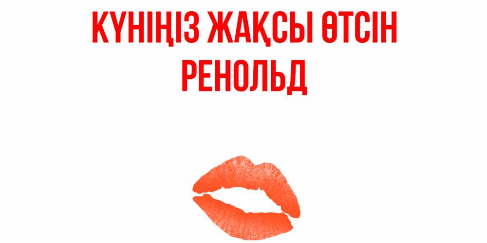 Күн сайын ашық хат с именем, Ренольд Күніңіз жақсы өтсін удачного дня с поцелуем Онлайн тегін жүктеп алу тілектері бар керемет карта 