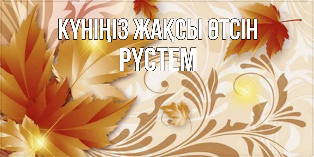 Күн сайын ашық хат с именем, РҮСТЕМ Күніңіз жақсы өтсін листики и осеннее настроение Онлайн тегін жүктеп алу тілектері бар керемет карта 