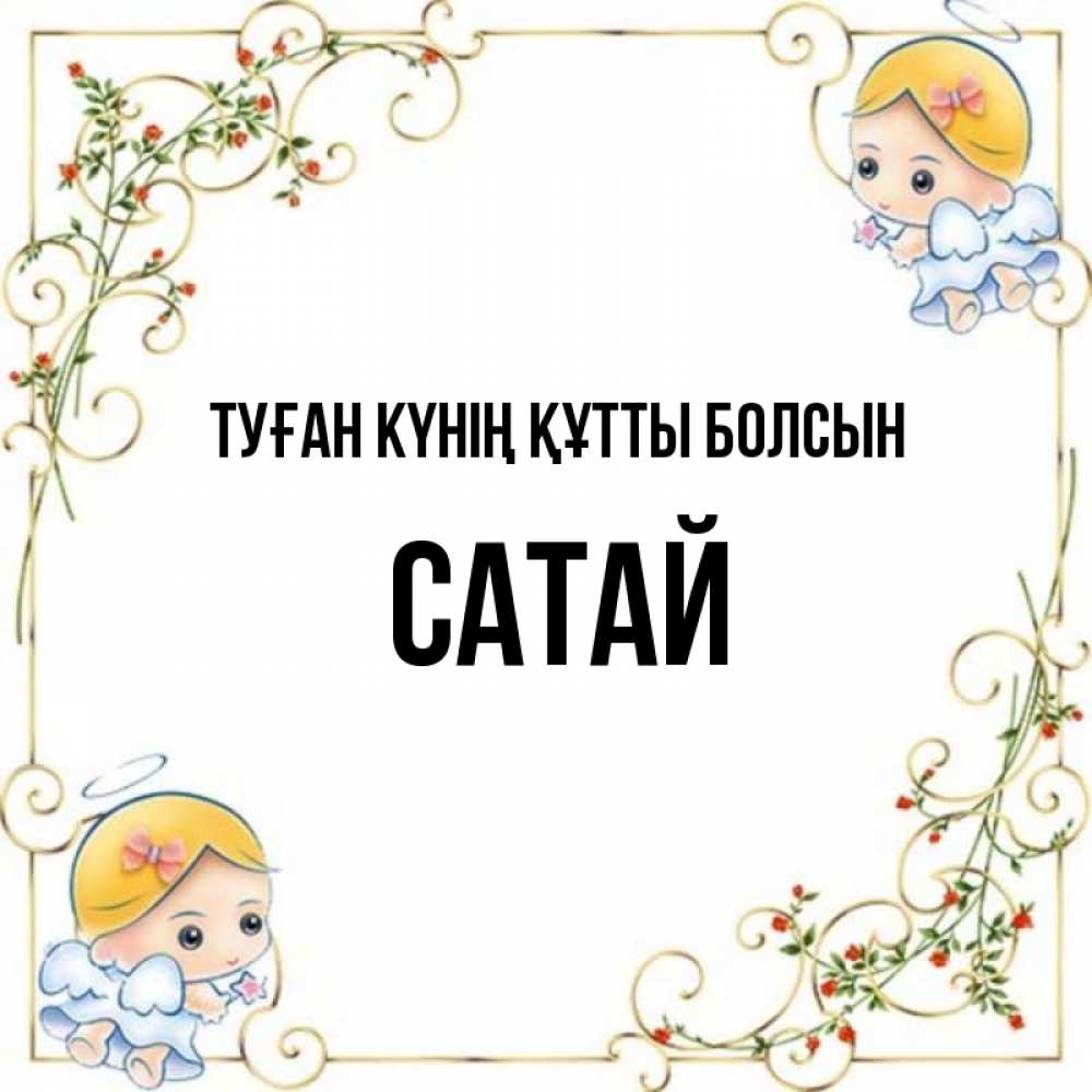 Күн сайын ашық хат с именем, САТАЙ Туған күнің құтты болсын девочки ангелы Онлайн тегін жүктеп алу тілектері бар керемет карта 