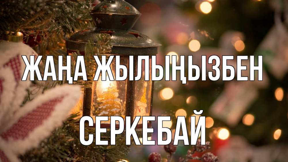 Күн сайын ашық хат с именем, СЕРКЕБАЙ Жаңа жылыңызбен новый год фонарик Онлайн тегін жүктеп алу тілектері бар керемет карта 