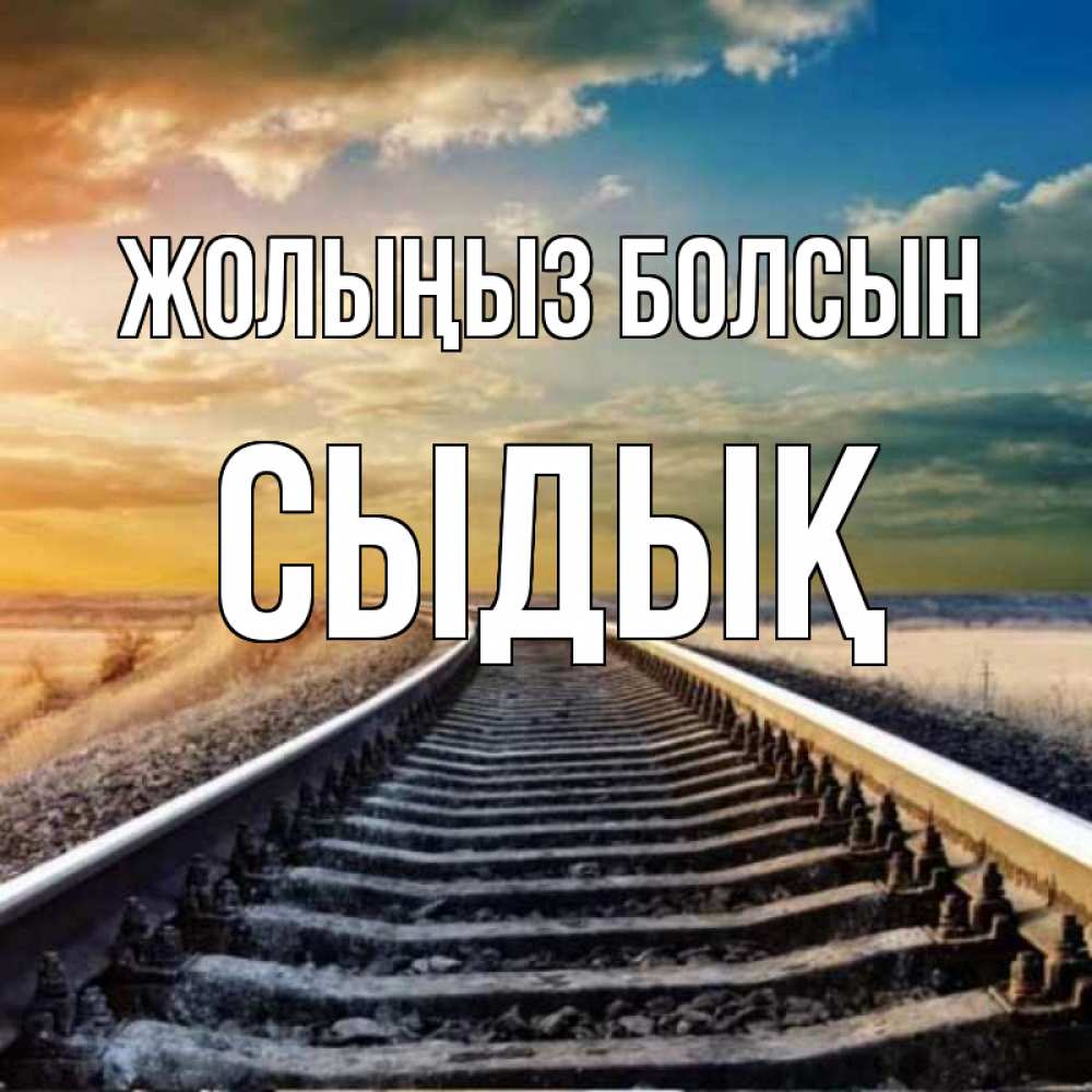 Күн сайын ашық хат с именем, СЫДЫҚ Жолыңыз болсын рельсы уходящие в даль Онлайн тегін жүктеп алу тілектері бар керемет карта 