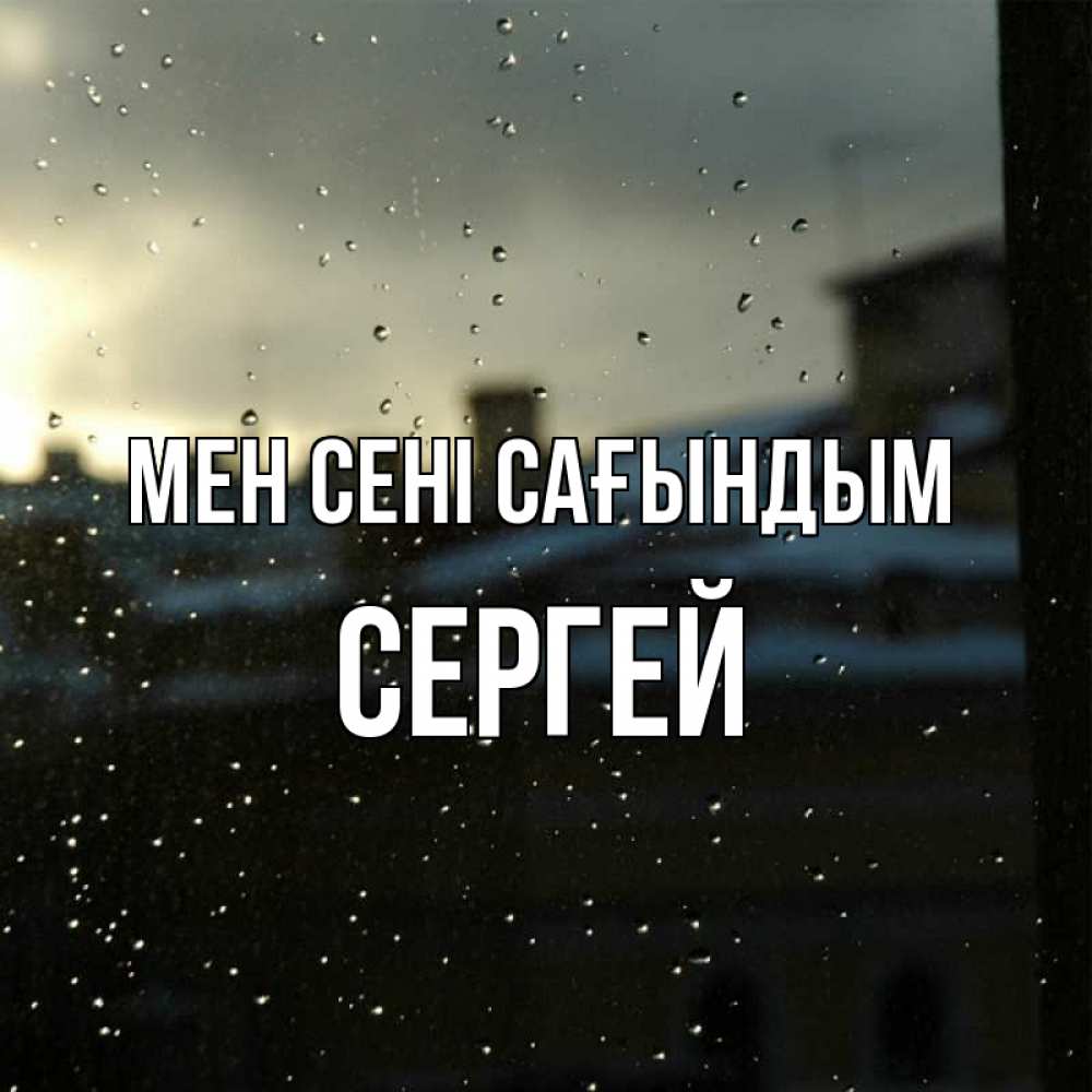 Күн сайын ашық хат с именем, Сергей Мен сені сағындым капли на стекле Онлайн тегін жүктеп алу тілектері бар керемет карта 