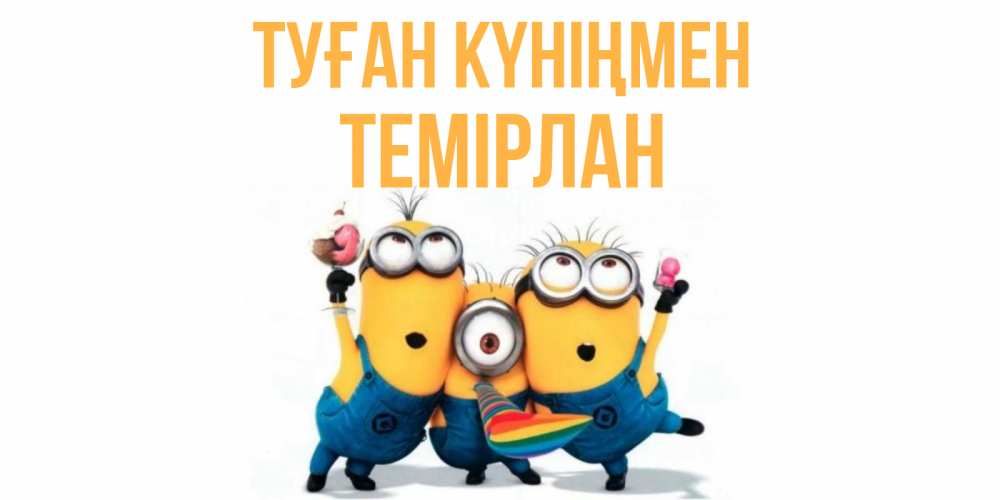 Күн сайын ашық хат с именем, ТЕМІРЛАН Туған күніңмен миньоны Онлайн тегін жүктеп алу тілектері бар керемет карта 