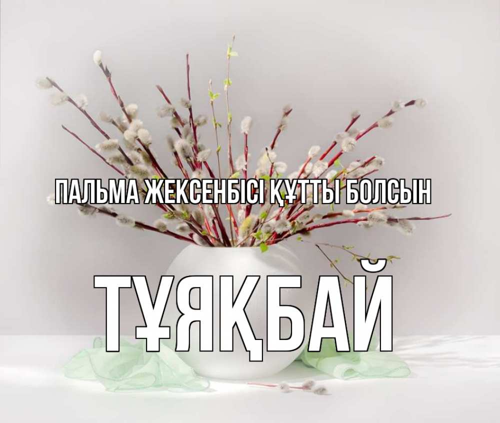 Күн сайын ашық хат с именем, ТҰЯҚБАЙ Пальма жексенбісі құтты болсын верба Онлайн тегін жүктеп алу тілектері бар керемет карта 