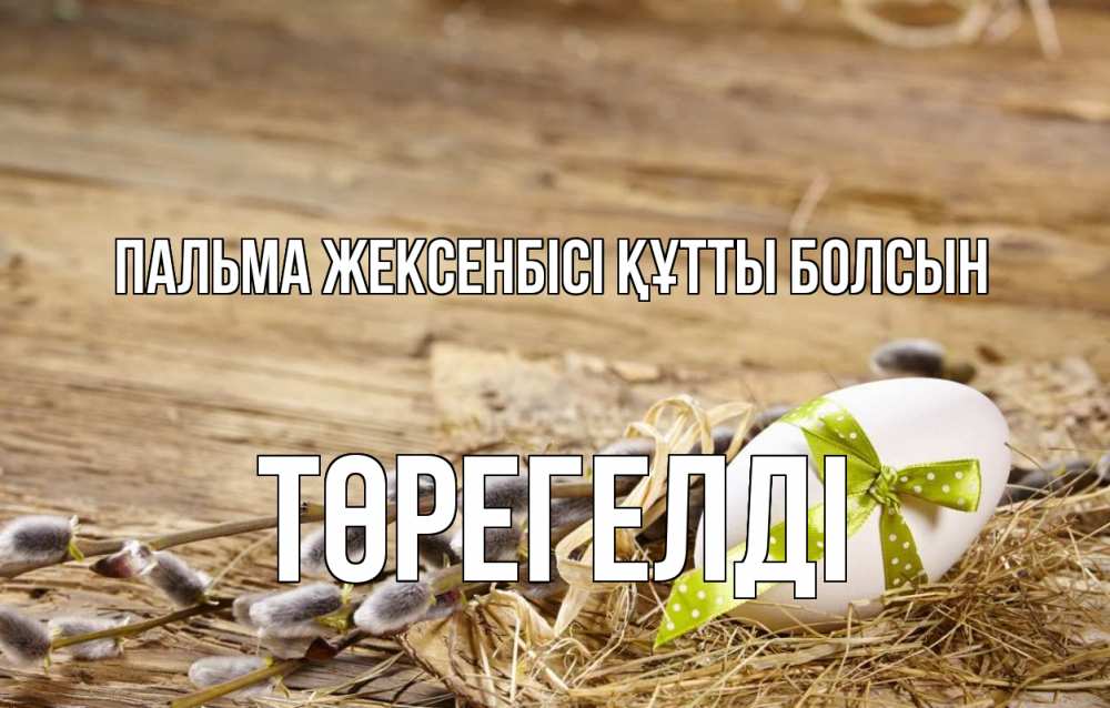 Күн сайын ашық хат с именем, Төрегелді Пальма жексенбісі құтты болсын верба Онлайн тегін жүктеп алу тілектері бар керемет карта 