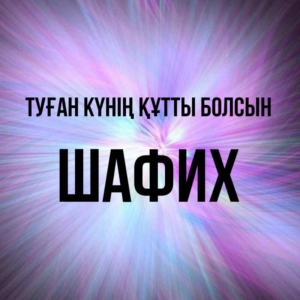 Күн сайын ашық хат с именем, ШАФИХ Туған күнің құтты болсын ангельский свет Онлайн тегін жүктеп алу тілектері бар керемет карта 