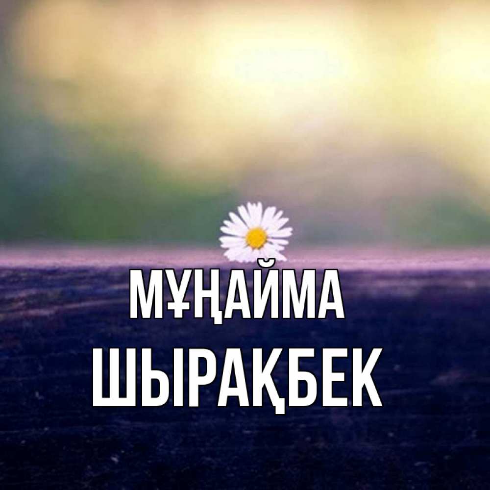 Күн сайын ашық хат с именем, ШЫРАҚБЕК Мұңайма красота Онлайн тегін жүктеп алу тілектері бар керемет карта 