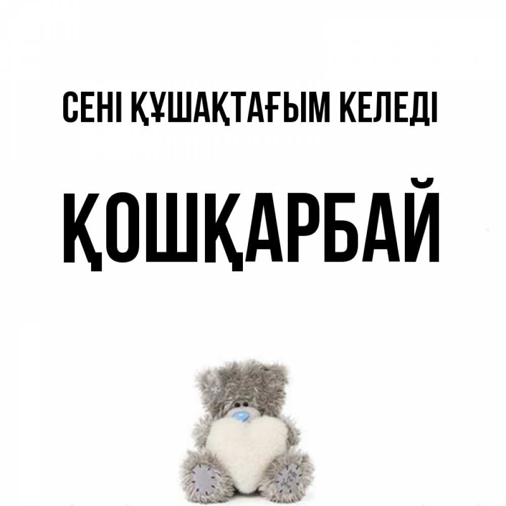 Күн сайын ашық хат с именем, ҚОШҚАРБАЙ сені құшақтағым келеді медвежонок с сердечком белого цвета Онлайн тегін жүктеп алу тілектері бар керемет карта 