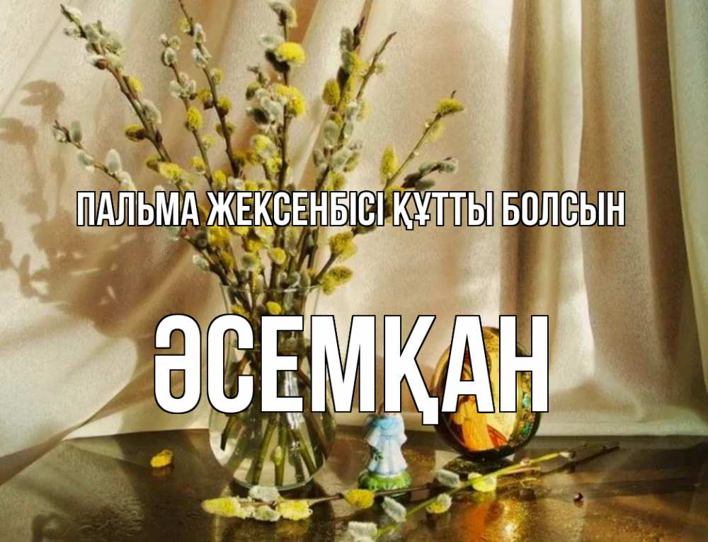 Күн сайын ашық хат с именем, ӘСЕМҚАН Пальма жексенбісі құтты болсын верба 1 Онлайн тегін жүктеп алу тілектері бар керемет карта 