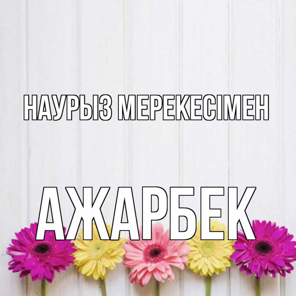 Күн сайын ашық хат с именем, Ажарбек Наурыз мерекесімен женщинам 1 Онлайн тегін жүктеп алу тілектері бар керемет карта 