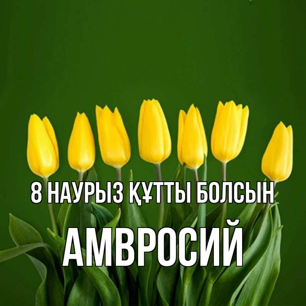 Күн сайын ашық хат с именем, Амвросий 8 наурыз құтты болсын желтого цвета 3 Онлайн тегін жүктеп алу тілектері бар керемет карта 