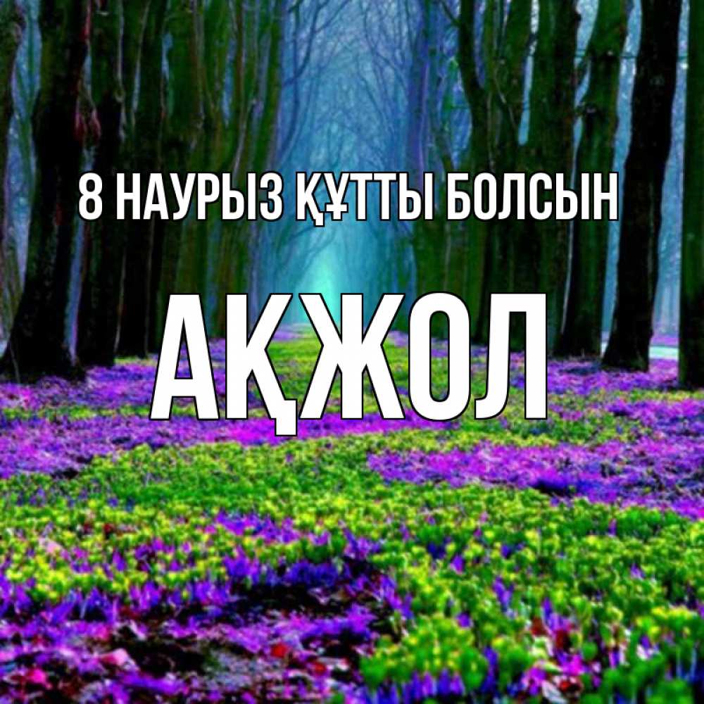Күн сайын ашық хат с именем, Ақжол 8 наурыз құтты болсын фиолетовые цветы в лесу 1 Онлайн тегін жүктеп алу тілектері бар керемет карта 