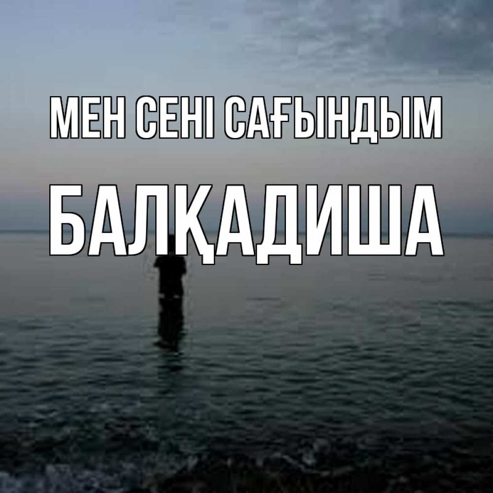 Күн сайын ашық хат с именем, БАЛҚАДИША Мен сені сағындым скука Онлайн тегін жүктеп алу тілектері бар керемет карта 