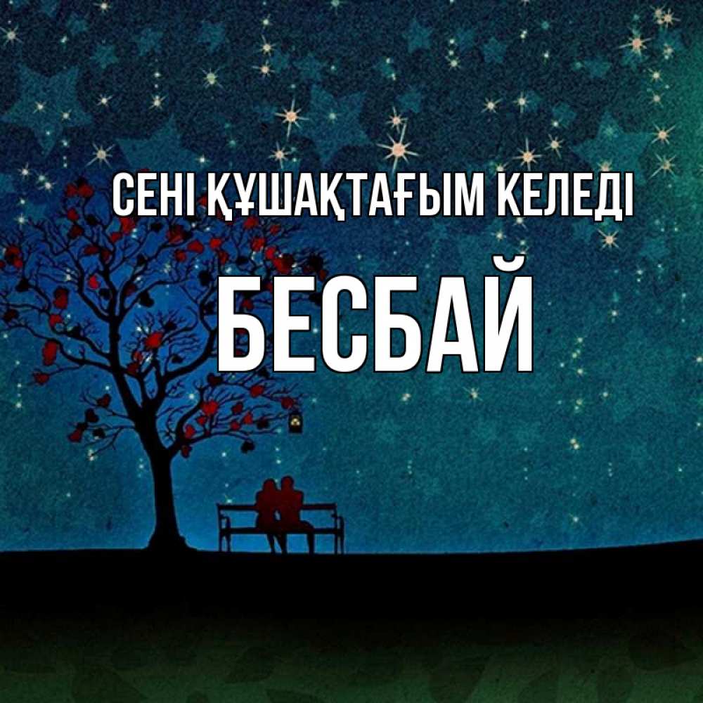 Күн сайын ашық хат с именем, Бесбай сені құшақтағым келеді много звезд Онлайн тегін жүктеп алу тілектері бар керемет карта 