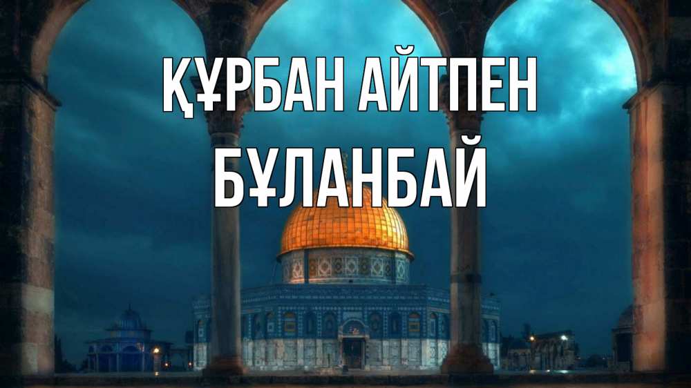 Күн сайын ашық хат с именем, Бұланбай Құрбан айтпен Мечеть Онлайн тегін жүктеп алу тілектері бар керемет карта 