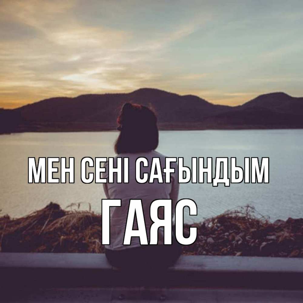 Күн сайын ашық хат с именем, Гаяс Мен сені сағындым я уже соскучилась Онлайн тегін жүктеп алу тілектері бар керемет карта 
