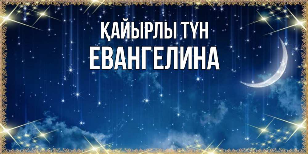 Күн сайын ашық хат с именем, Евангелина Қайырлы түн звездопад и месяц на открытках ко сну Онлайн тегін жүктеп алу тілектері бар керемет карта 