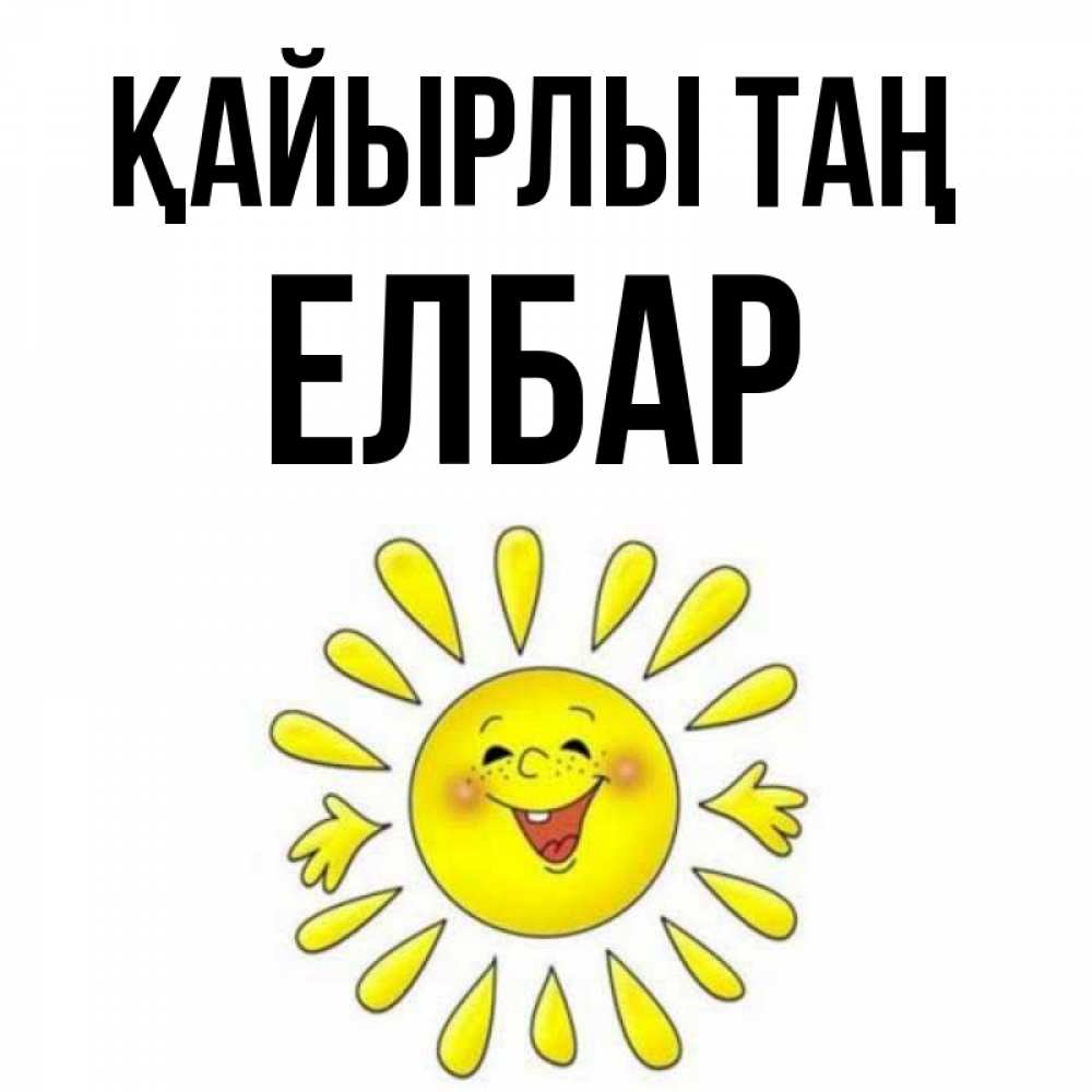 Күн сайын ашық хат с именем, Елбар Қайырлы таң улыбка Онлайн тегін жүктеп алу тілектері бар керемет карта 