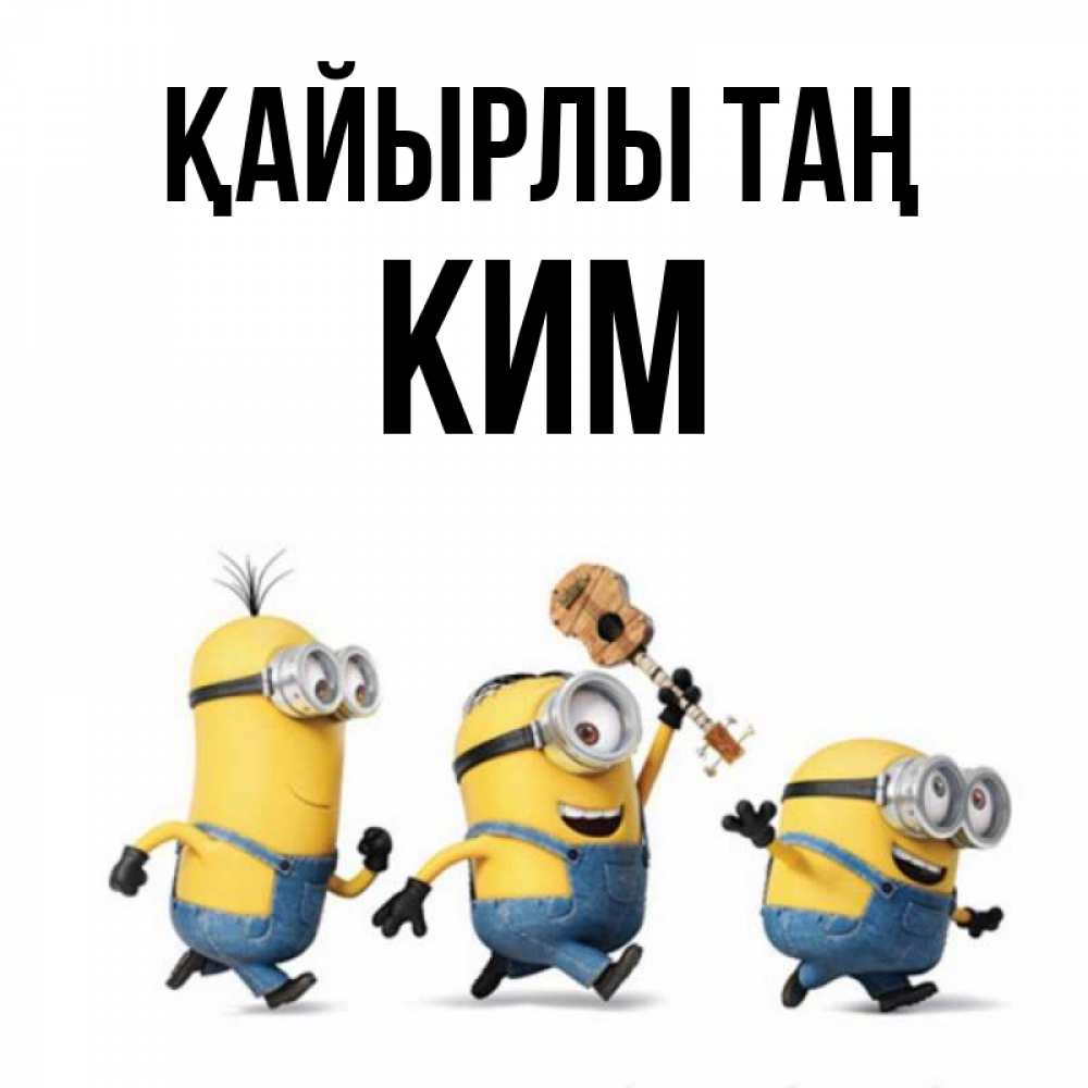 Күн сайын ашық хат с именем, Ким Қайырлы таң миньоны и прекрасное утро Онлайн тегін жүктеп алу тілектері бар керемет карта 