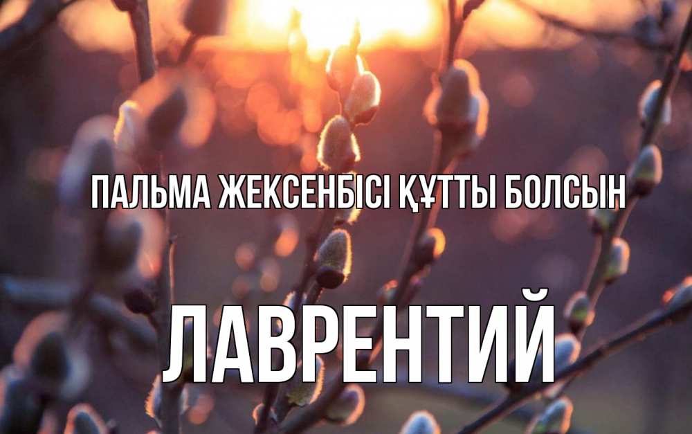 Күн сайын ашық хат с именем, Лаврентий Пальма жексенбісі құтты болсын верба Онлайн тегін жүктеп алу тілектері бар керемет карта 