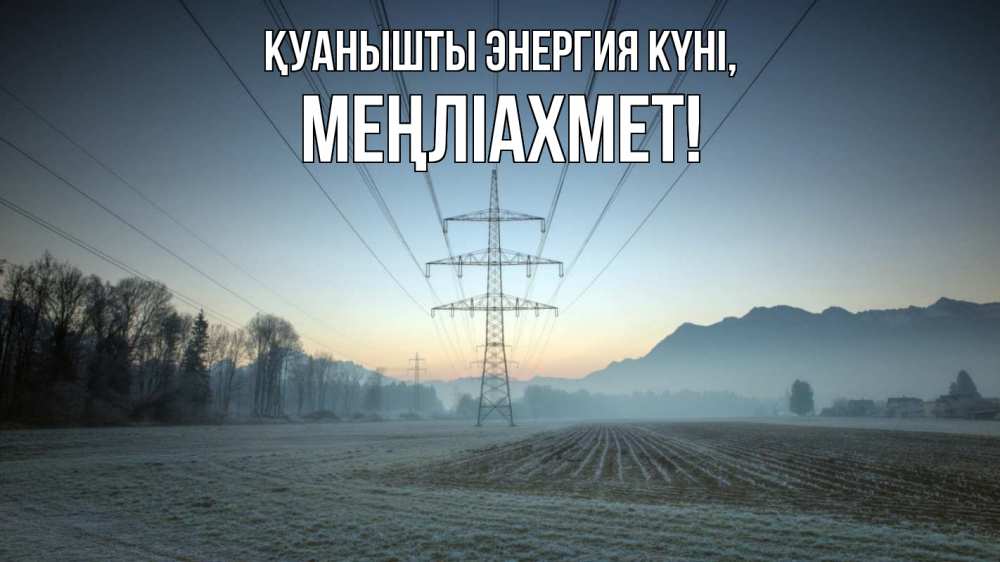 Күн сайын ашық хат с именем, МЕҢЛІАХМЕТ Қуанышты энергия күні поле ЛЭП Онлайн тегін жүктеп алу тілектері бар керемет карта 