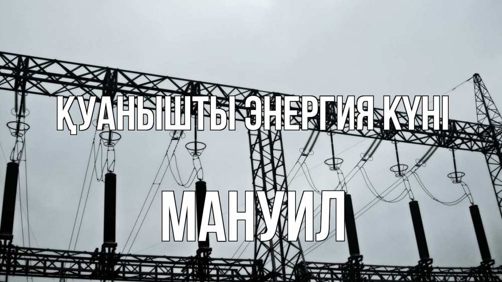 Күн сайын ашық хат с именем, Мануил Қуанышты энергия күні энергетика Онлайн тегін жүктеп алу тілектері бар керемет карта 