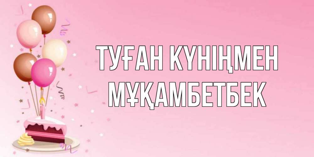 Күн сайын ашық хат с именем, Мұқамбетбек Туған күніңмен розовая открытка с шарами и тортинкой на день рождения Онлайн тегін жүктеп алу тілектері бар керемет карта 