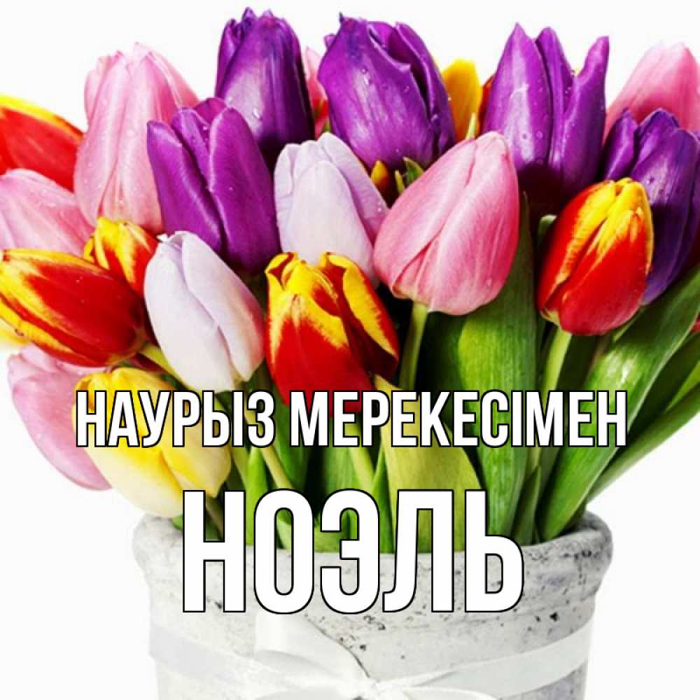 Күн сайын ашық хат с именем, НОЭЛЬ Наурыз мерекесімен букет Онлайн тегін жүктеп алу тілектері бар керемет карта 