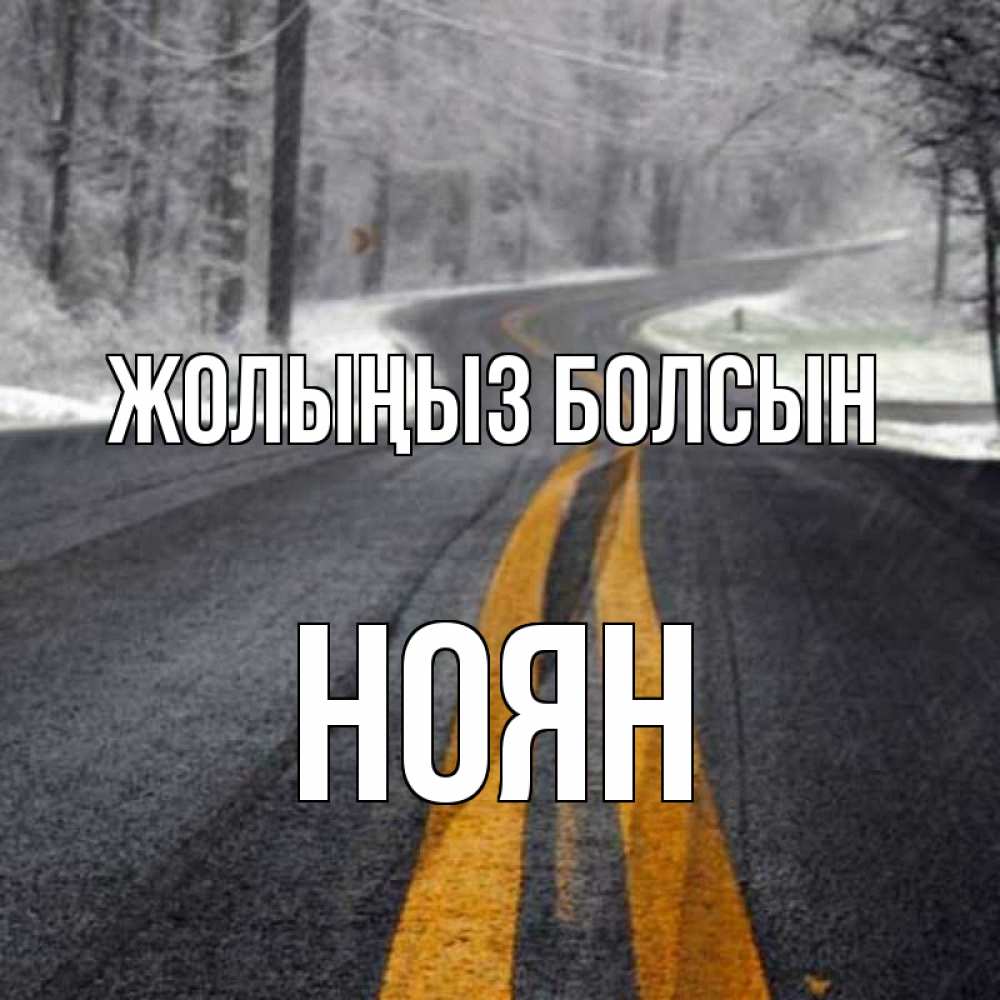Күн сайын ашық хат с именем, НОЯН Жолыңыз болсын хорошего вам путешествия Онлайн тегін жүктеп алу тілектері бар керемет карта 