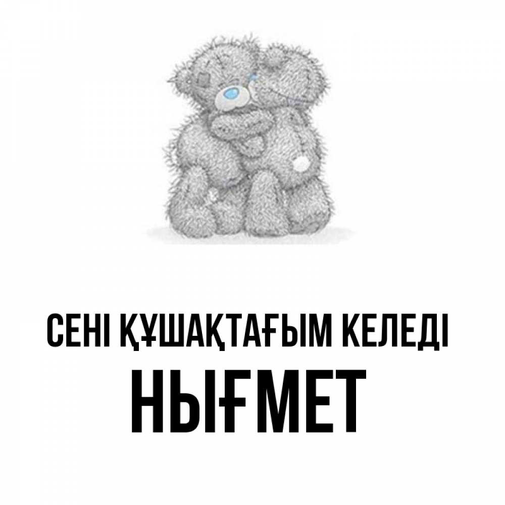 Күн сайын ашық хат с именем, НЫҒМЕТ сені құшақтағым келеді два теддика Онлайн тегін жүктеп алу тілектері бар керемет карта 