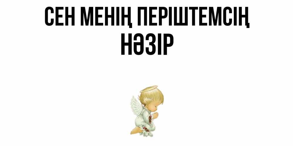 Күн сайын ашық хат с именем, НӘЗІР Сен менің періштемсің ангел Онлайн тегін жүктеп алу тілектері бар керемет карта 