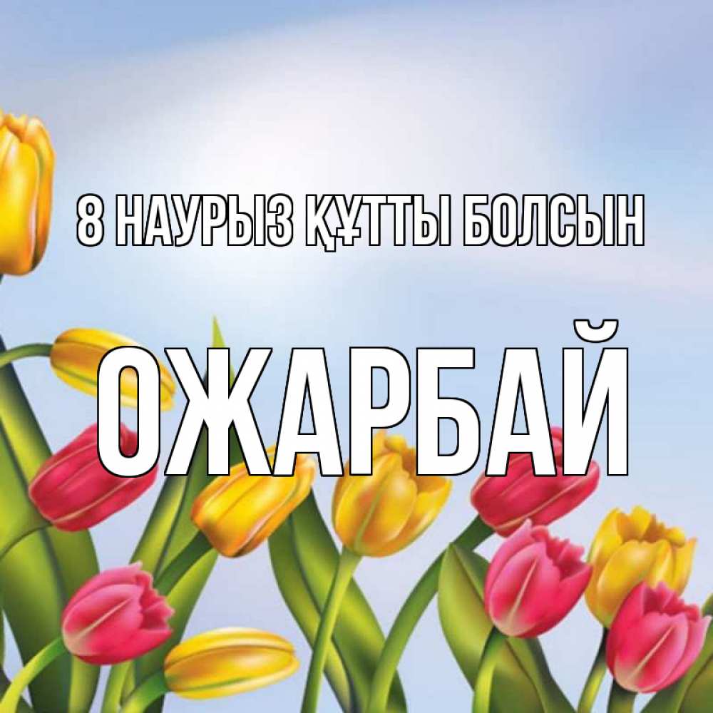 Күн сайын ашық хат с именем, ОЖАРБАЙ 8 наурыз құтты болсын международный женский день Онлайн тегін жүктеп алу тілектері бар керемет карта 