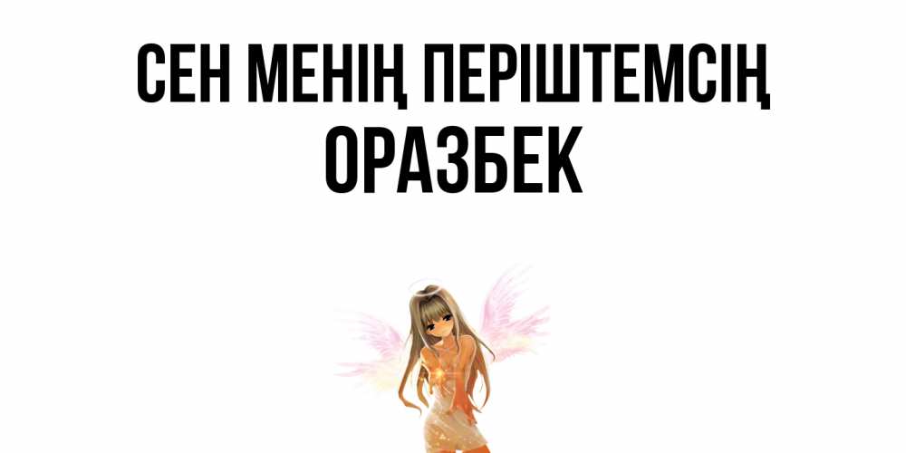 Күн сайын ашық хат с именем, ОРАЗБЕК Сен менің періштемсің ангел, аниме Онлайн тегін жүктеп алу тілектері бар керемет карта 