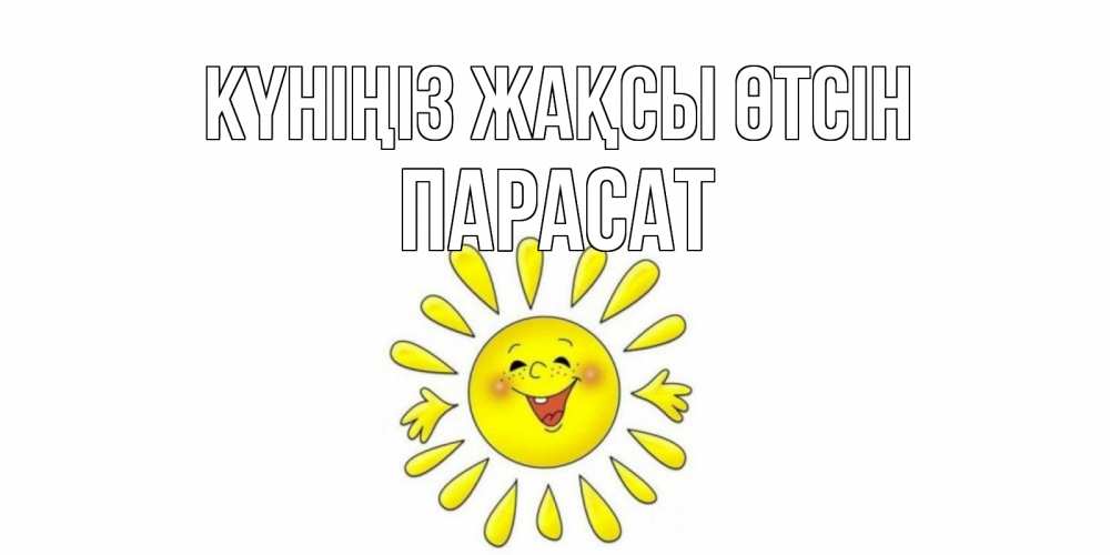 Күн сайын ашық хат с именем, ПАРАСАТ Күніңіз жақсы өтсін открытка на каждый день Онлайн тегін жүктеп алу тілектері бар керемет карта 