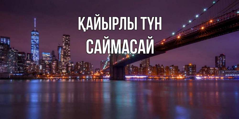 Күн сайын ашық хат с именем, САЙМАСАЙ Қайырлы түн ночной мост Онлайн тегін жүктеп алу тілектері бар керемет карта 