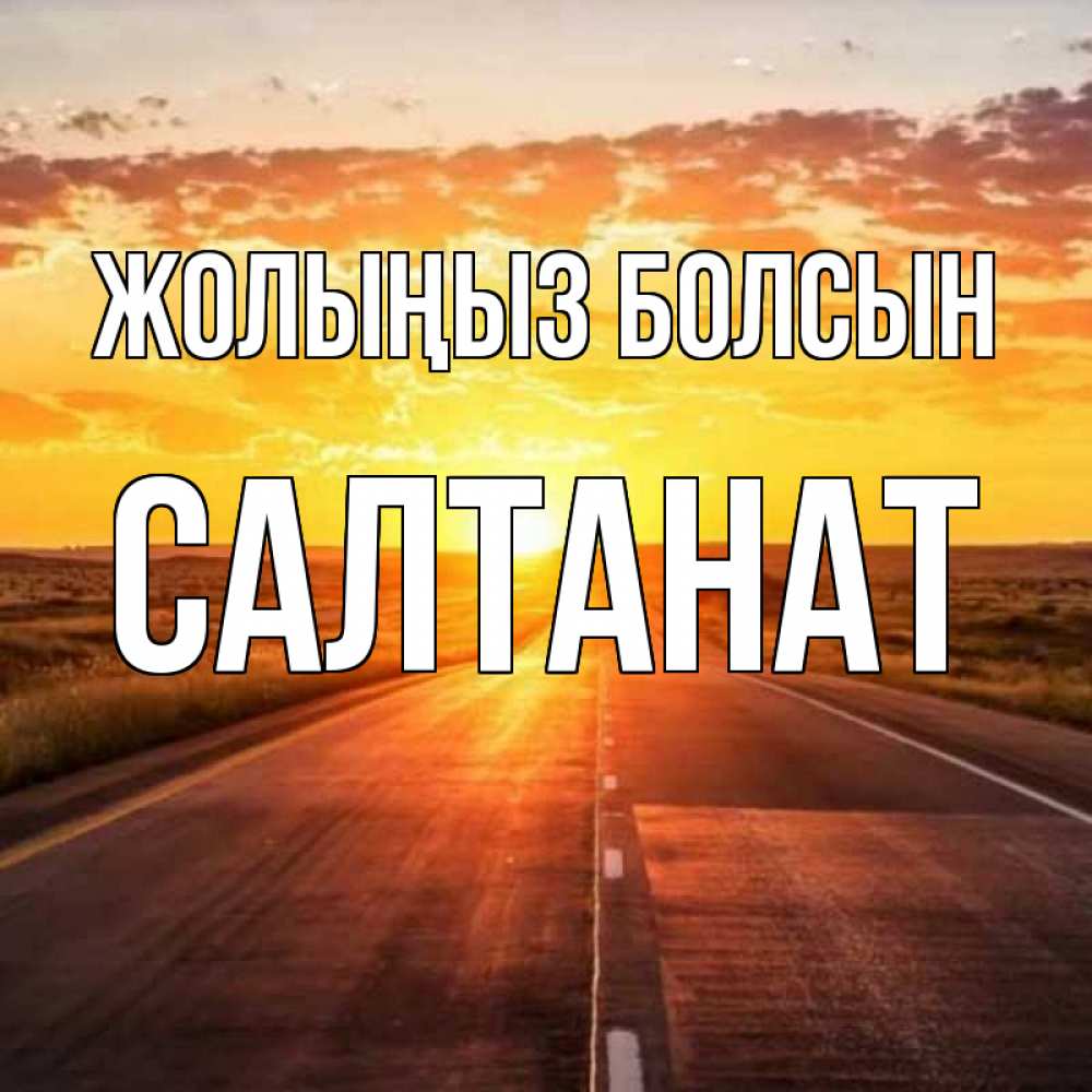 Күн сайын ашық хат с именем, САЛТАНАТ Жолыңыз болсын солнечный свет, закат Онлайн тегін жүктеп алу тілектері бар керемет карта 