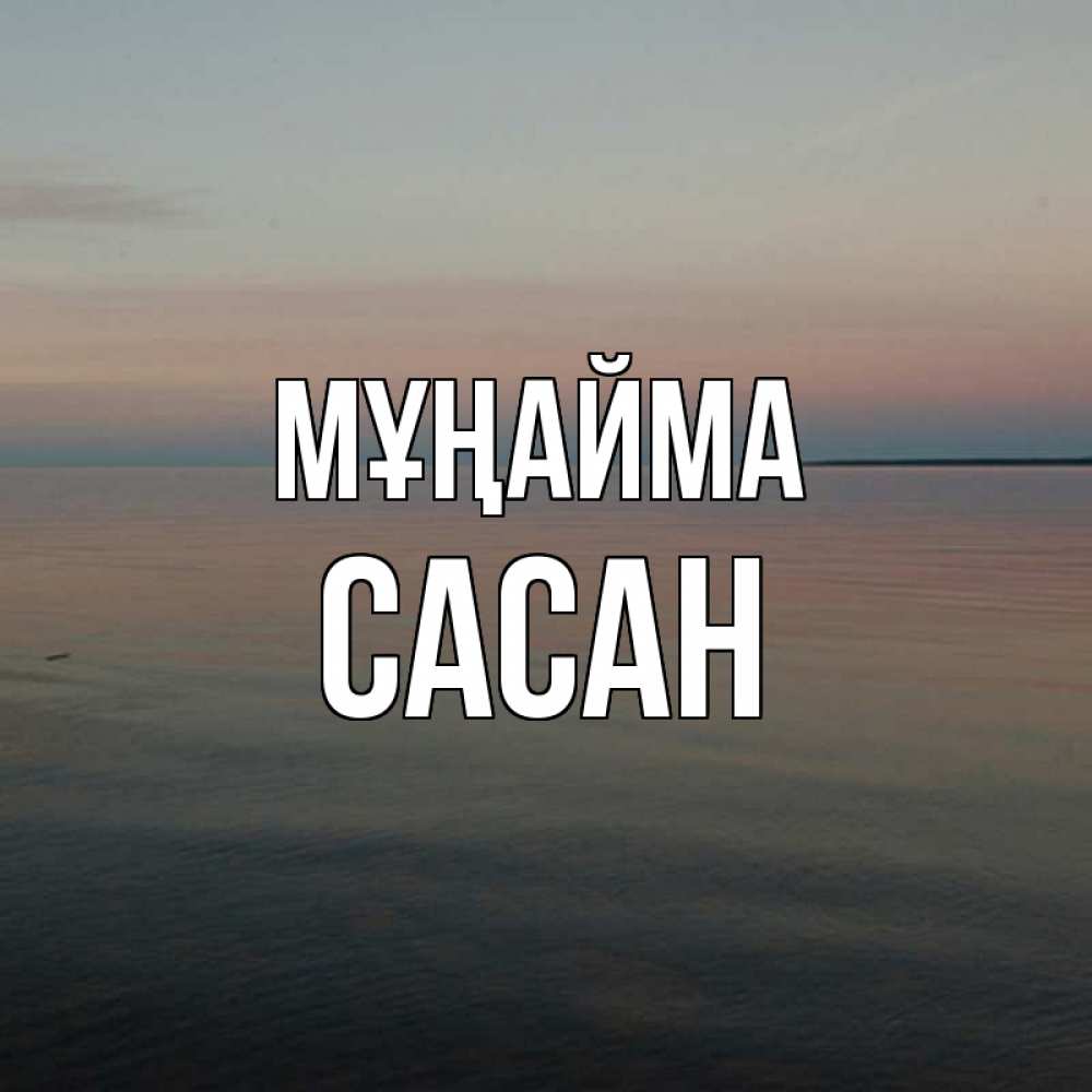Күн сайын ашық хат с именем, САСАН Мұңайма водная гладь Онлайн тегін жүктеп алу тілектері бар керемет карта 