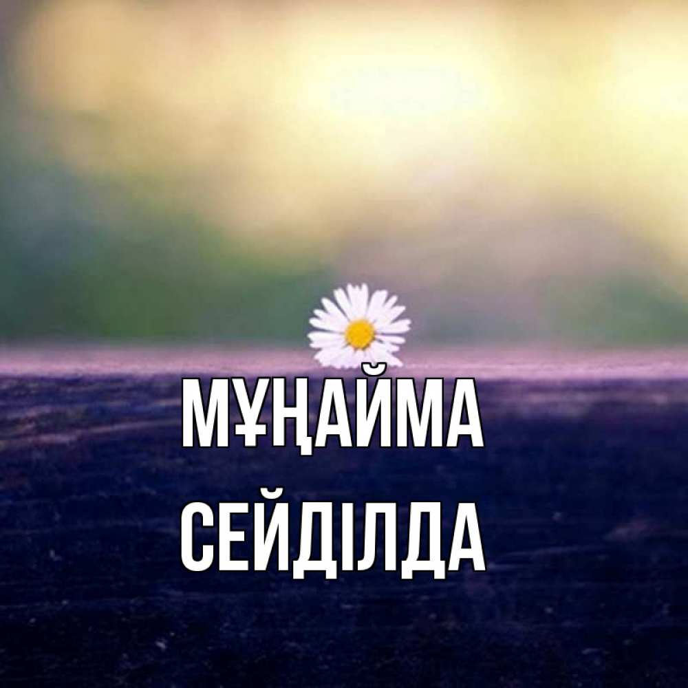 Күн сайын ашық хат с именем, СЕЙДІЛДА Мұңайма красота Онлайн тегін жүктеп алу тілектері бар керемет карта 