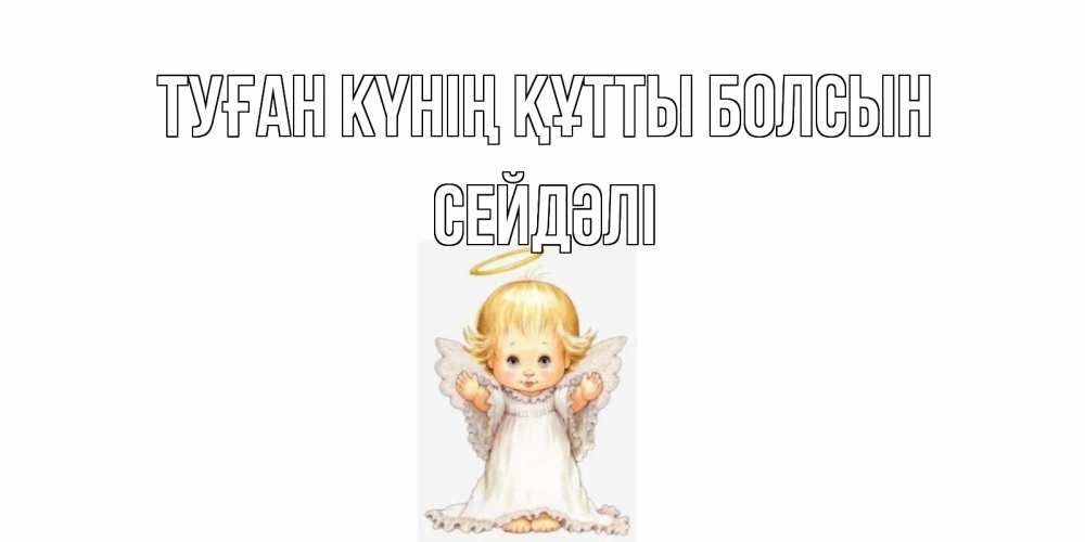 Күн сайын ашық хат с именем, СЕЙДӘЛІ Туған күнің құтты болсын ангелочек, нимб Онлайн тегін жүктеп алу тілектері бар керемет карта 