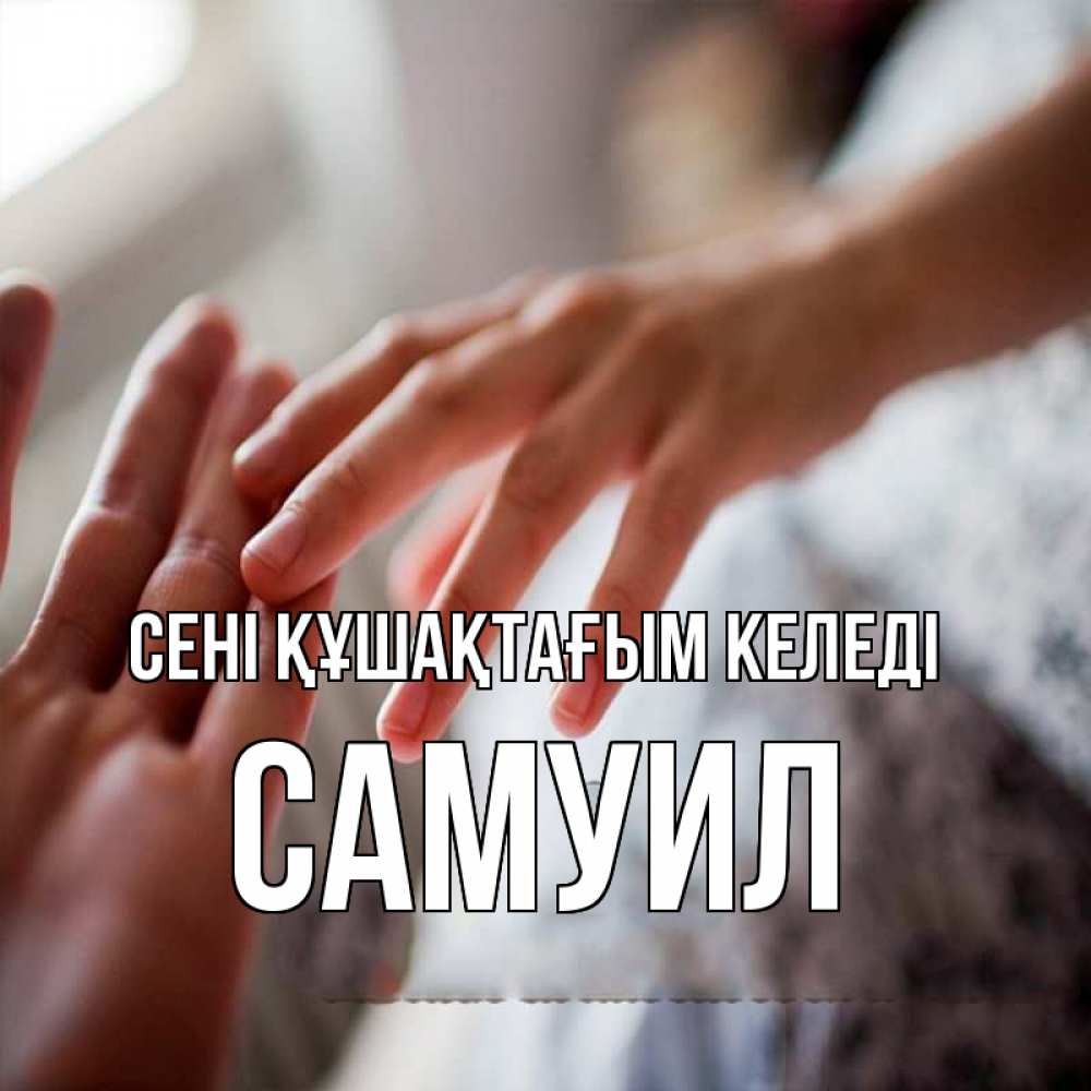 Күн сайын ашық хат с именем, Самуил сені құшақтағым келеді прикосновение Онлайн тегін жүктеп алу тілектері бар керемет карта 