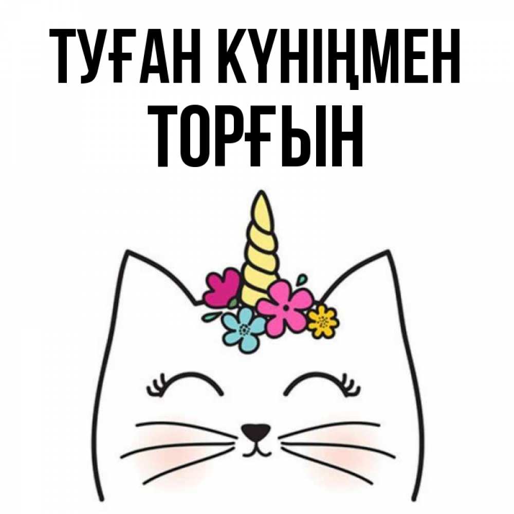 Күн сайын ашық хат с именем, ТОРҒЫН Туған күніңмен милый кот с одним рожком Онлайн тегін жүктеп алу тілектері бар керемет карта 