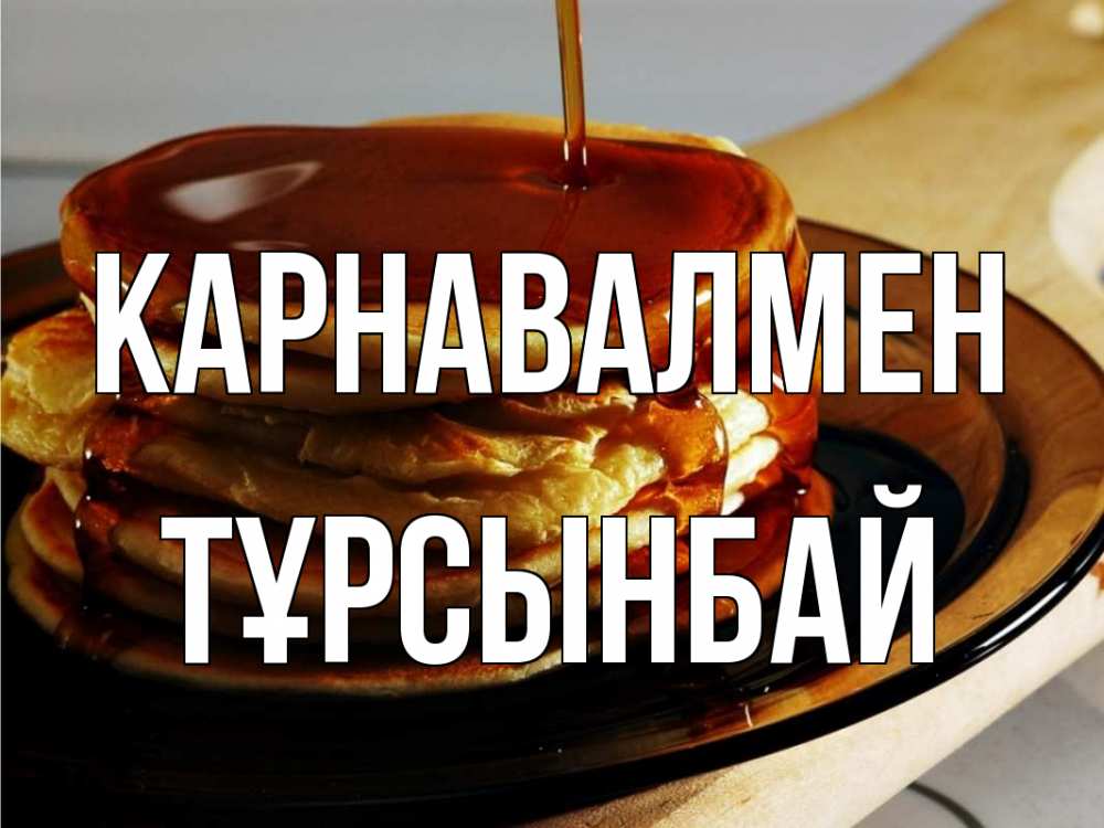 Күн сайын ашық хат с именем, ТҰРСЫНБАЙ Карнавалмен блины Онлайн тегін жүктеп алу тілектері бар керемет карта 