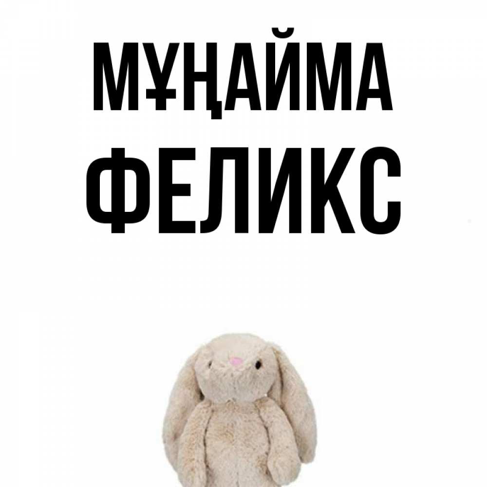 Күн сайын ашық хат с именем, Феликс Мұңайма детская игрушка зайчика Онлайн тегін жүктеп алу тілектері бар керемет карта 