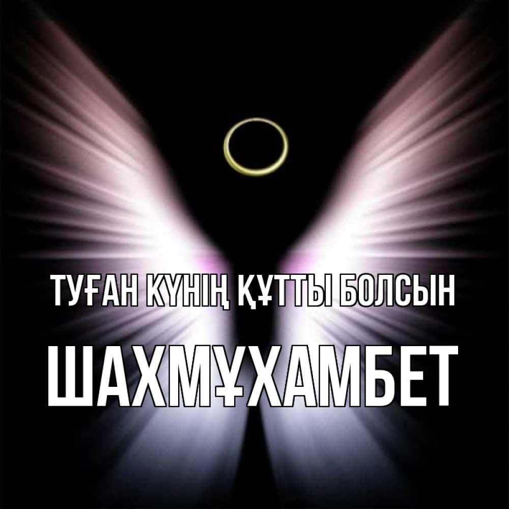 Күн сайын ашық хат с именем, ШАХМҰХАМБЕТ Туған күнің құтты болсын ангел из света Онлайн тегін жүктеп алу тілектері бар керемет карта 