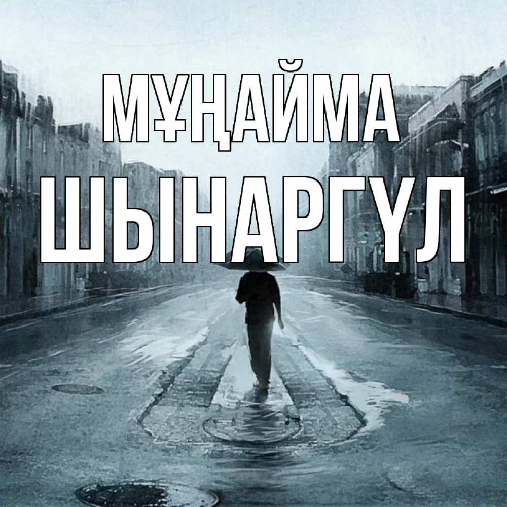 Күн сайын ашық хат с именем, ШЫНАРГҮЛ Мұңайма опустевшая улица Онлайн тегін жүктеп алу тілектері бар керемет карта 
