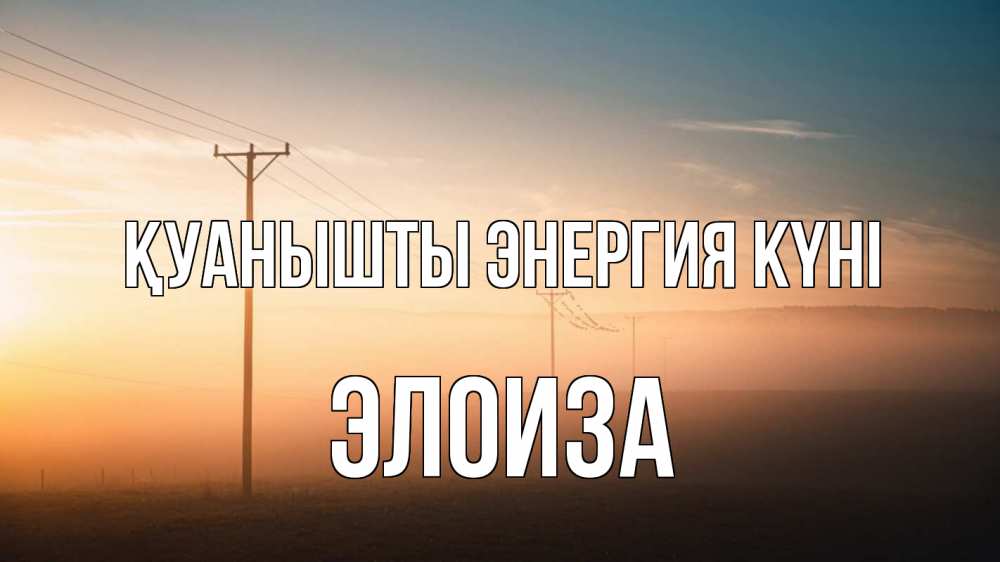 Күн сайын ашық хат с именем, Элоиза Қуанышты энергия күні дымка столбы провода Онлайн тегін жүктеп алу тілектері бар керемет карта 