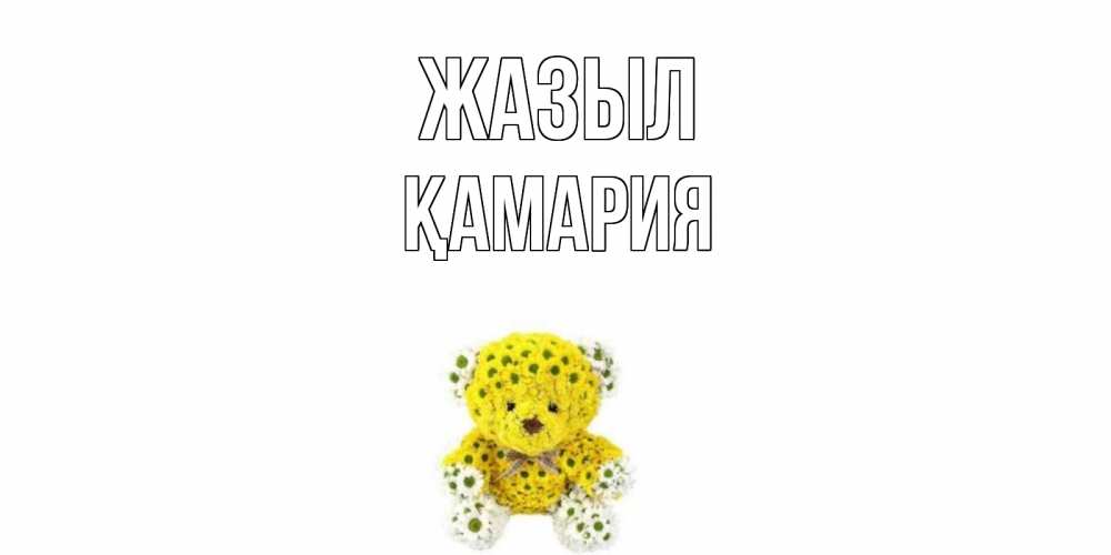 Күн сайын ашық хат с именем, ҚАМАРИЯ Жазыл мишка Онлайн тегін жүктеп алу тілектері бар керемет карта 