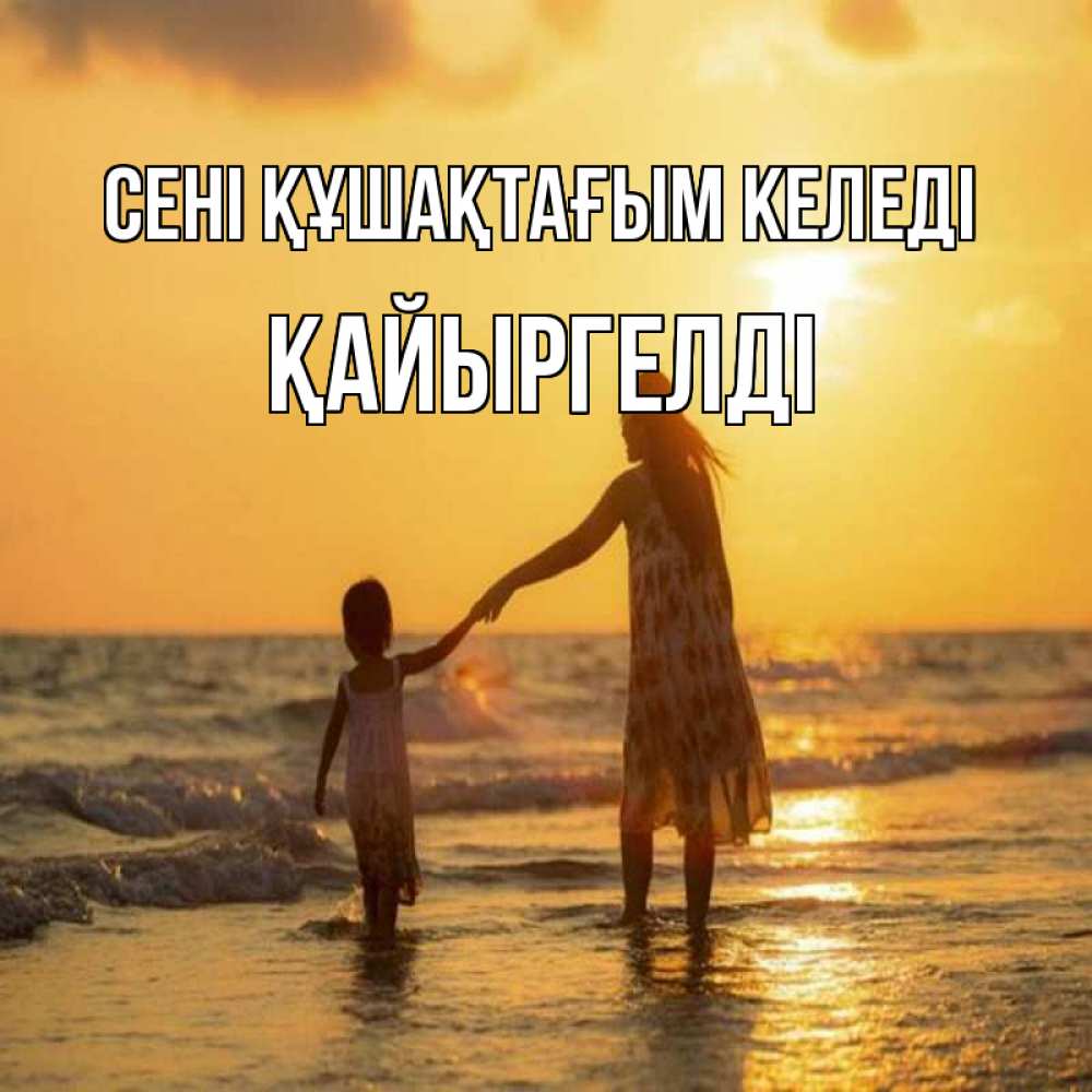 Күн сайын ашық хат с именем, Қайыргелді сені құшақтағым келеді мама и дочка Онлайн тегін жүктеп алу тілектері бар керемет карта 
