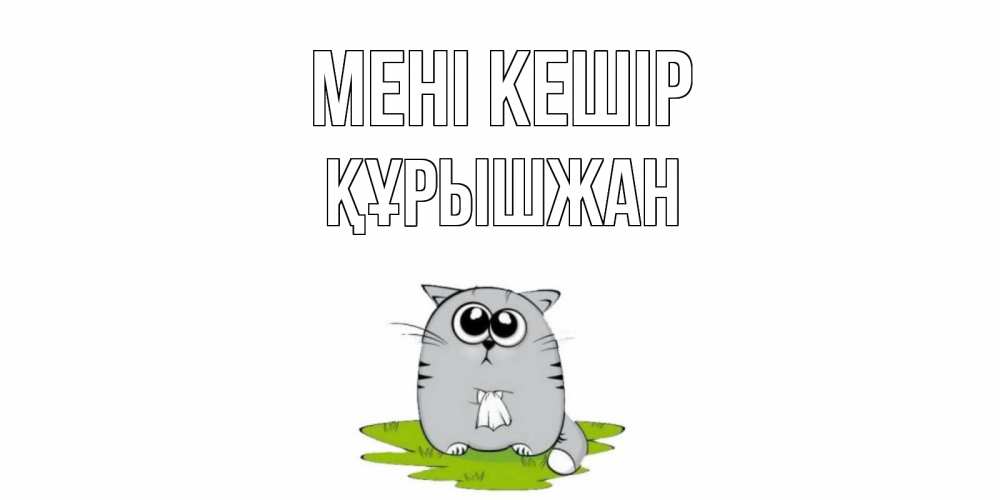 Күн сайын ашық хат с именем, ҚҰРЫШЖАН Мені кешір открытка с котиком просящим прощения Онлайн тегін жүктеп алу тілектері бар керемет карта 
